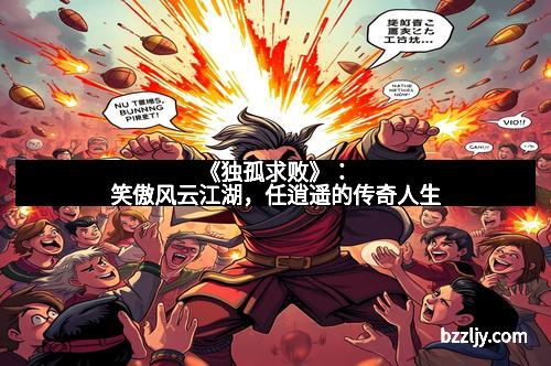 《独孤求败》：笑傲风云江湖，任逍遥的传奇人生